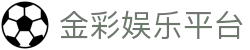 金彩娱乐平台_金彩娱乐官网_《开户注册中心》